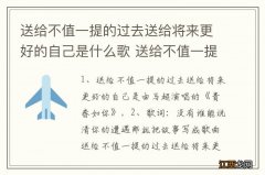 送给不值一提的过去送给将来更好的自己是什么歌 送给不值一提的过去的完整歌词