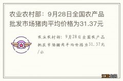 农业农村部：9月28日全国农产品批发市场猪肉平均价格为31.37元/公