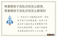 青春期孩子自私任性怎么教育，青春期孩子自私任性怎么教育好