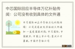 中芯国际回应半导体万亿补贴传闻：公司没有收到具体的文件通知 一直有国家补贴