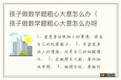 孩子做数学题粗心大意怎么办呀 孩子做数学题粗心大意怎么办