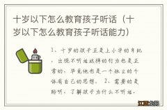 十岁以下怎么教育孩子听话能力 十岁以下怎么教育孩子听话