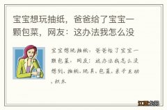 宝宝想玩抽纸，爸爸给了宝宝一颗包菜，网友：这办法我怎么没想到