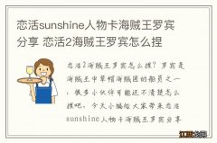 恋活sunshine人物卡海贼王罗宾分享 恋活2海贼王罗宾怎么捏