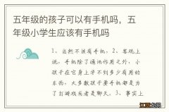 五年级的孩子可以有手机吗，五年级小学生应该有手机吗