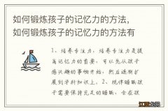 如何锻炼孩子的记忆力的方法，如何锻炼孩子的记忆力的方法有哪些