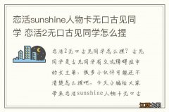 恋活sunshine人物卡无口古见同学 恋活2无口古见同学怎么捏