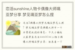 恋活sunshine人物卡偶像大师璃亚梦分享 梦见璃亚梦怎么捏