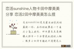 恋活sunshine人物卡田中摩美美分享 恋活2田中摩美美怎么捏