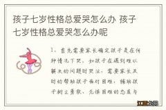 孩子七岁性格总爱哭怎么办 孩子七岁性格总爱哭怎么办呢