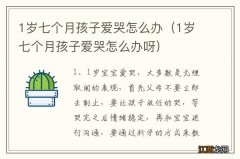 1岁七个月孩子爱哭怎么办呀 1岁七个月孩子爱哭怎么办