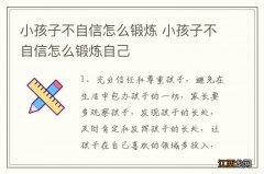 小孩子不自信怎么锻炼 小孩子不自信怎么锻炼自己