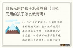 自私无用的孩子怎么教育呢 自私无用的孩子怎么教育