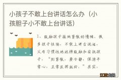 小孩胆子小不敢上台讲话 小孩子不敢上台讲话怎么办