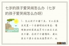 七岁的孩子爱哭闹怎么办呀 七岁的孩子爱哭闹怎么办