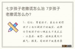 七岁孩子老撒谎怎么治 7岁孩子老撒谎怎么办?