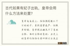 古代如果有妃子出轨，皇帝会用什么方法来处置？