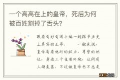 一个高高在上的皇帝，死后为何被百姓割掉了舌头？