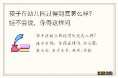 孩子在幼儿园过得到底怎么样？娃不会说，你得这样问