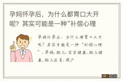 孕妈怀孕后，为什么都胃口大开呢？其实可能是一种“补偿心理”