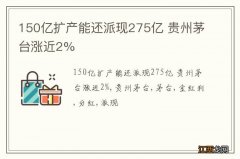 150亿扩产能还派现275亿 贵州茅台涨近2%