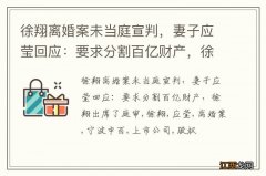 徐翔离婚案未当庭宣判，妻子应莹回应：要求分割百亿财产，徐翔出席了庭审