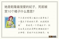 她是乾隆最宠爱的妃子，死前被赏10个橘子什么意思？