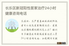 长乐区新冠阳性居家治疗24小时健康咨询电话