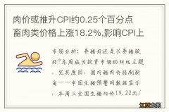 肉价或推升CPI约0.25个百分点 畜肉类价格上涨18.2%,影响CPI上涨约0.75