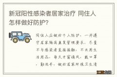 新冠阳性感染者居家治疗 同住人怎样做好防护？