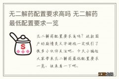 无二解药配置要求高吗 无二解药最低配置要求一览