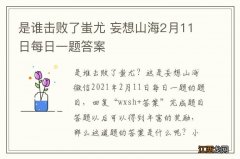 是谁击败了蚩尤 妄想山海2月11日每日一题答案