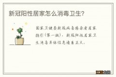 新冠阳性居家怎么消毒卫生？