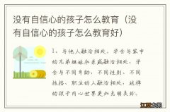 没有自信心的孩子怎么教育好 没有自信心的孩子怎么教育