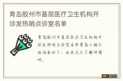 青岛胶州市基层医疗卫生机构开诊发热哨点诊室名单