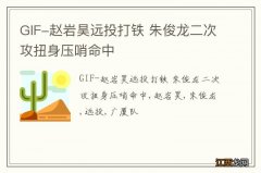 GIF-赵岩昊远投打铁 朱俊龙二次攻扭身压哨命中