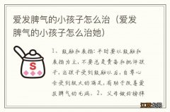 爱发脾气的小孩子怎么治她 爱发脾气的小孩子怎么治