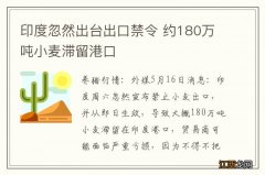 印度忽然出台出口禁令 约180万吨小麦滞留港口