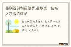 曼联祝贺利桑德罗:曼联第一位杀入决赛的球员