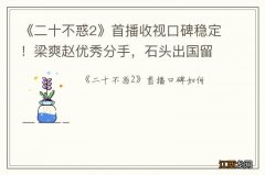 《二十不惑2》首播收视口碑稳定！梁爽赵优秀分手，石头出国留学