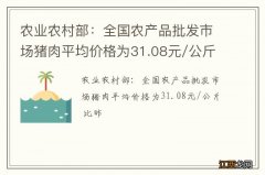 农业农村部：全国农产品批发市场猪肉平均价格为31.08元/公斤 比昨