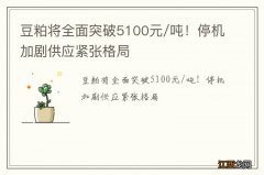 豆粕将全面突破5100元/吨！停机加剧供应紧张格局