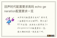 回声时代配置要求高吗 echo generation配置要求一览