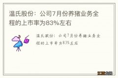 温氏股份：公司7月份养猪业务全程的上市率为83%左右