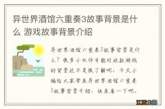 异世界酒馆六重奏3故事背景是什么 游戏故事背景介绍