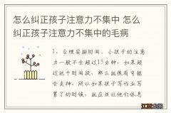 怎么纠正孩子注意力不集中 怎么纠正孩子注意力不集中的毛病