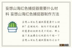 妄想山海红色捕捉器需要什么材料 妄想山海红色捕捉器制作方法介绍