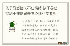 孩子易怒控制不住情绪 孩子易怒控制不住情绪去看心理科要做哪些检查