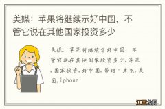 美媒：苹果将继续示好中国，不管它说在其他国家投资多少