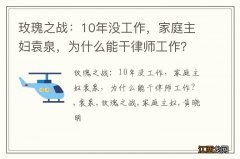 玫瑰之战：10年没工作，家庭主妇袁泉，为什么能干律师工作？